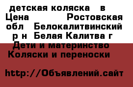 детская коляска 2 в 1 › Цена ­ 6 000 - Ростовская обл., Белокалитвинский р-н, Белая Калитва г. Дети и материнство » Коляски и переноски   